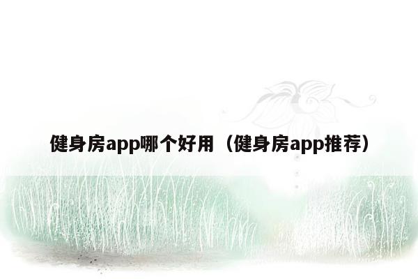 健身房app哪个好用（健身房app推荐）