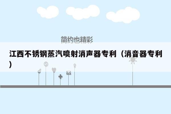 江西不锈钢蒸汽喷射消声器专利（消音器专利）