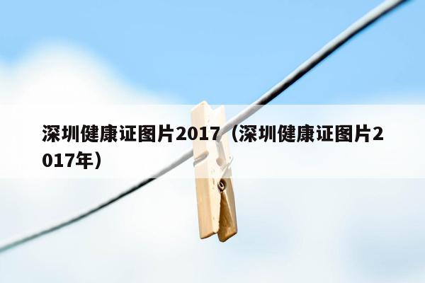 深圳健康证图片2017（深圳健康证图片2017年）