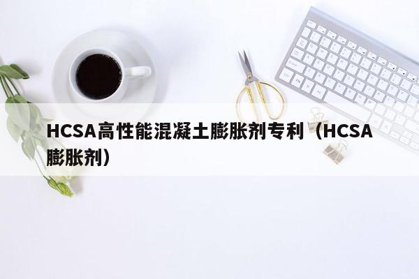 HCSA高性能混凝土膨胀剂专利（HCSA膨胀剂）