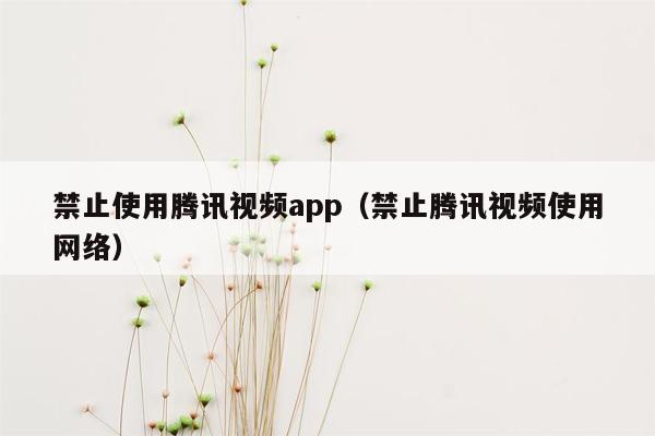 禁止使用腾讯视频app（禁止腾讯视频使用网络）