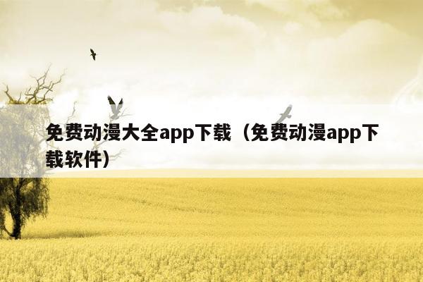 免费动漫大全app下载（免费动漫app下载软件）