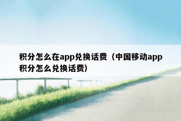 积分怎么在app兑换话费（中国移动app积分怎么兑换话费）