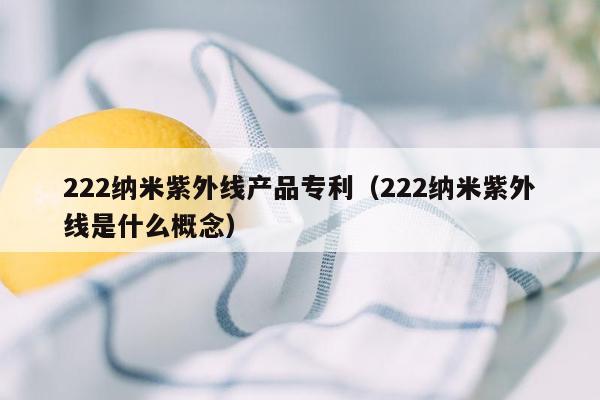 222纳米紫外线产品专利（222纳米紫外线是什么概念）