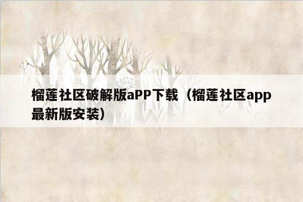 榴莲社区破解版aPP下载（榴莲社区app最新版安装）