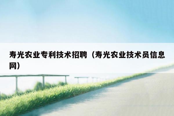 寿光农业专利技术招聘（寿光农业技术员信息网）