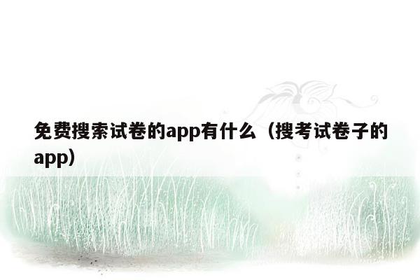 免费搜索试卷的app有什么（搜考试卷子的app）