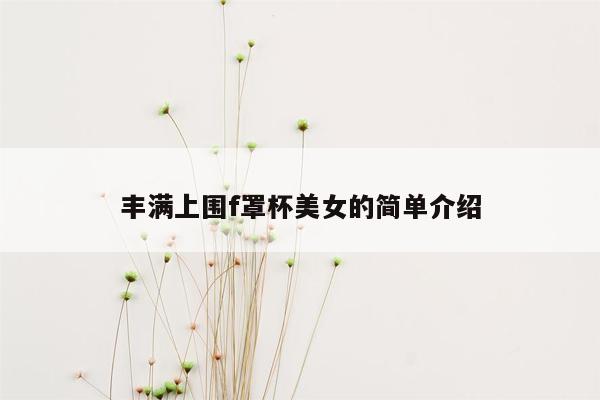 丰满上围f罩杯美女的简单介绍