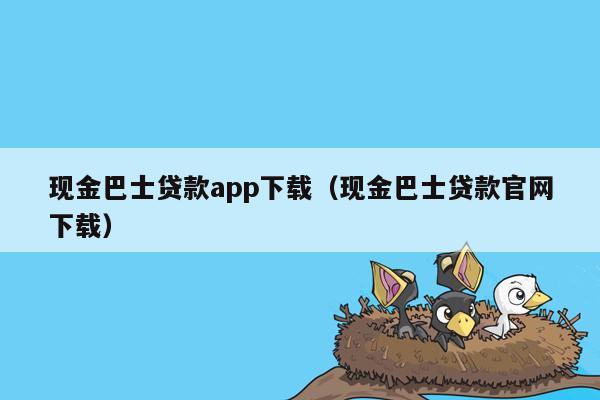 现金巴士贷款app下载（现金巴士贷款官网下载）