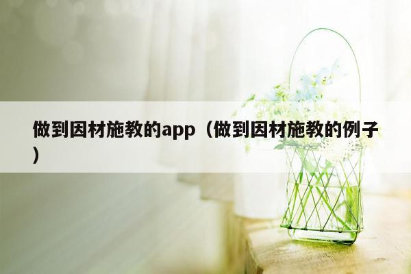 做到因材施教的app（做到因材施教的例子）