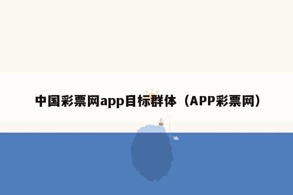 中国彩票网app目标群体（APP彩票网）