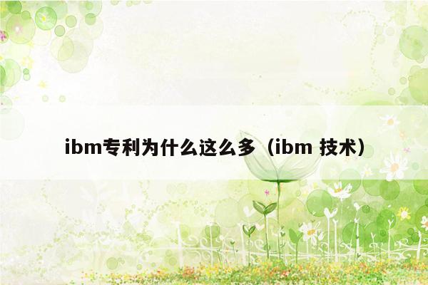 ibm专利为什么这么多（ibm 技术）