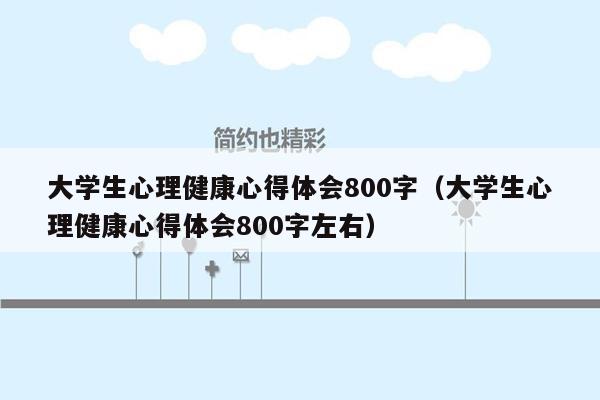 大学生心理健康心得体会800字（大学生心理健康心得体会800字左右）