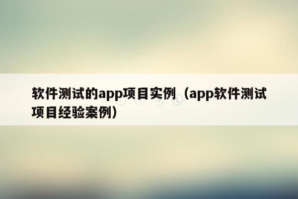 软件测试的app项目实例（app软件测试项目经验案例）