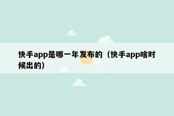 快手app是哪一年发布的（快手app啥时候出的）