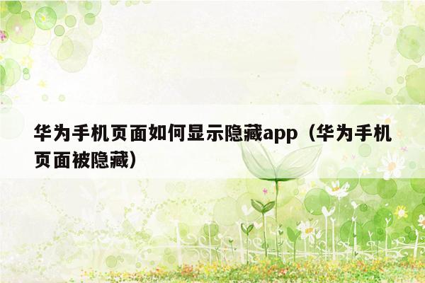 华为手机页面如何显示隐藏app（华为手机页面被隐藏）