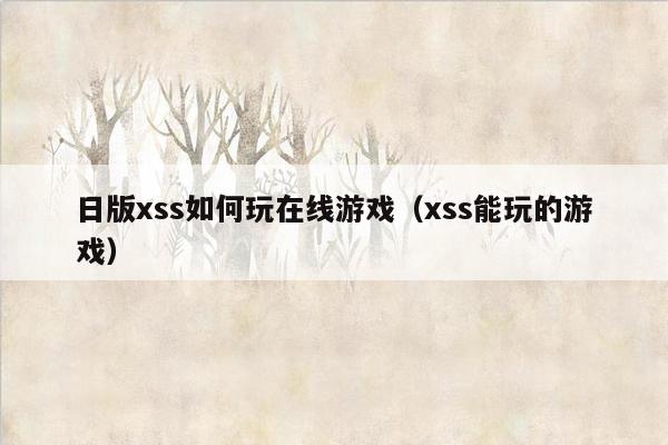 日版xss如何玩在线游戏（xss能玩的游戏）