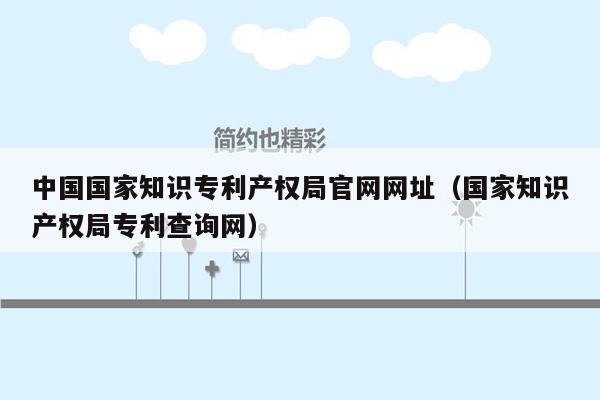 中国国家知识专利产权局官网网址（国家知识产权局专利查询网）