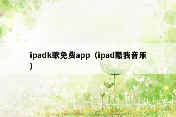 ipadk歌免费app（ipad酷我音乐）