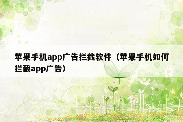 苹果手机app广告拦截软件（苹果手机如何拦截app广告）