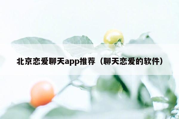 北京恋爱聊天app推荐（聊天恋爱的软件）