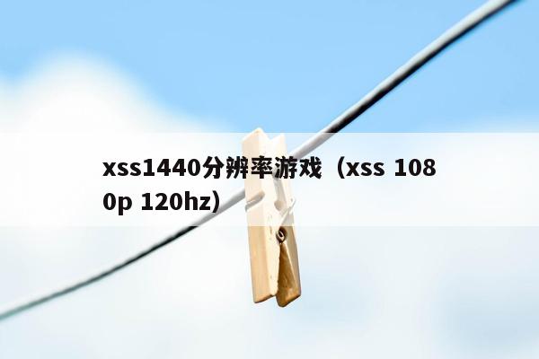 xss1440分辨率游戏（xss 1080p 120hz）