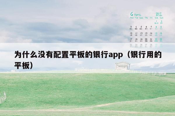 为什么没有配置平板的银行app（银行用的平板）