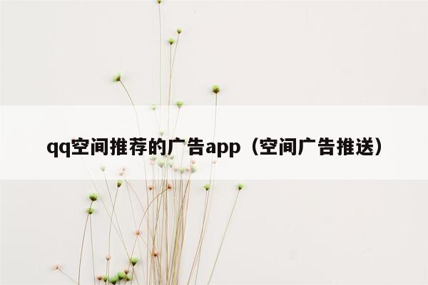 qq空间推荐的广告app（空间广告推送）