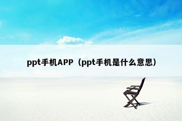 ppt手机APP（ppt手机是什么意思）