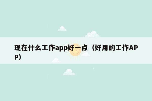 现在什么工作app好一点（好用的工作APP）