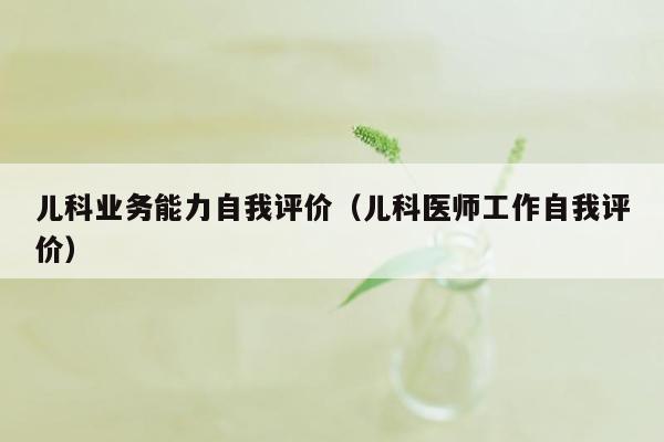 儿科业务能力自我评价（儿科医师工作自我评价）