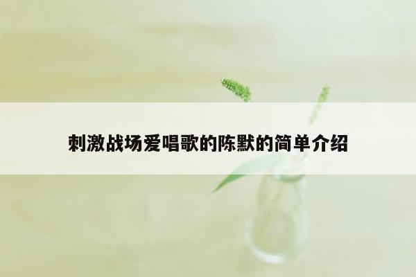 刺激战场爱唱歌的陈默的简单介绍