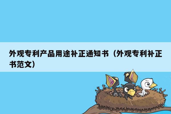 外观专利产品用途补正通知书（外观专利补正书范文）