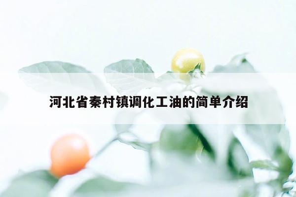 河北省秦村镇调化工油的简单介绍