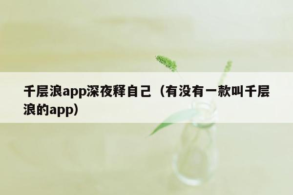 千层浪app深夜释自己（有没有一款叫千层浪的app）