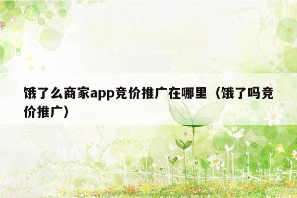 饿了么商家app竞价推广在哪里（饿了吗竞价推广）