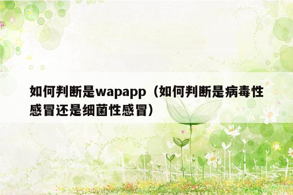 如何判断是wapapp（如何判断是病毒性感冒还是细菌性感冒）