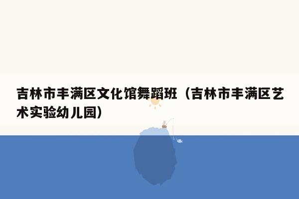 吉林市丰满区文化馆舞蹈班（吉林市丰满区艺术实验幼儿园）