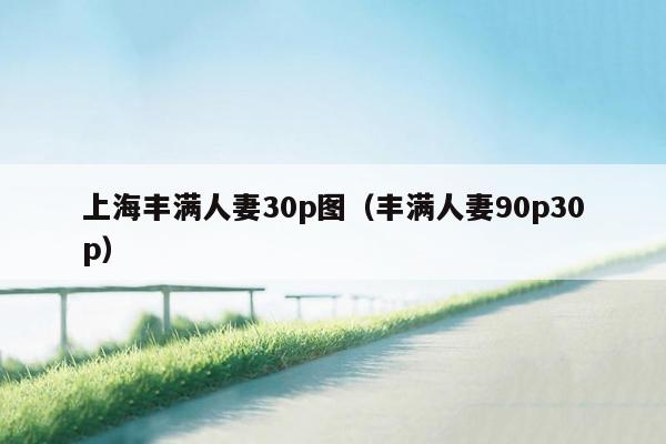 上海丰满人妻30p图（丰满人妻90p30p）