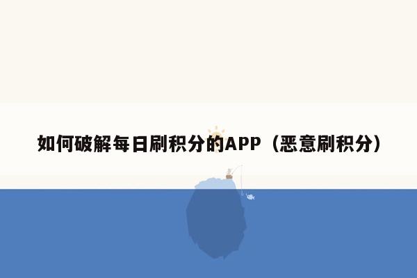 如何破解每日刷积分的APP（恶意刷积分）