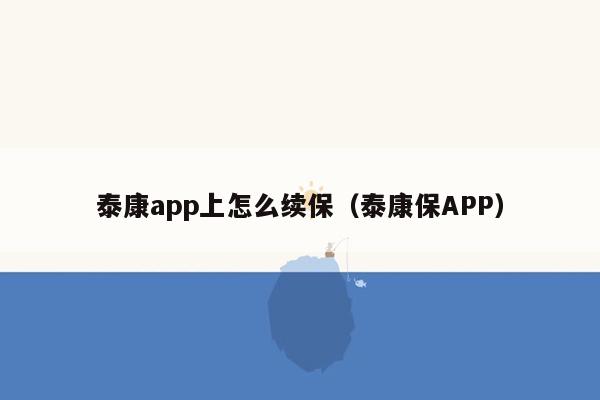 泰康app上怎么续保（泰康保APP）