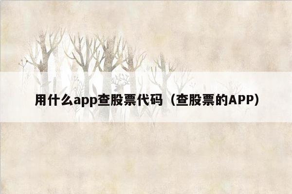 用什么app查股票代码（查股票的APP）