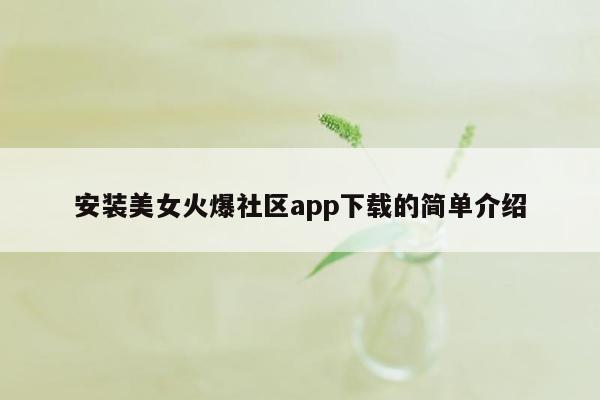 安装美女火爆社区app下载的简单介绍