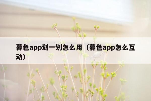 暮色app划一划怎么用（暮色app怎么互动）