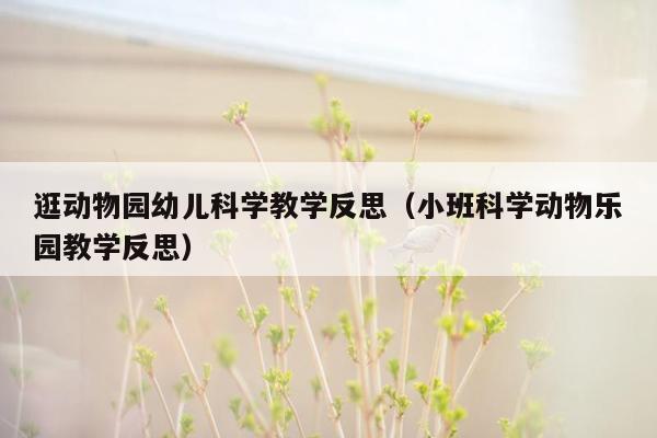 逛动物园幼儿科学教学反思（小班科学动物乐园教学反思）