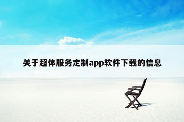 关于超体服务定制app软件下载的信息