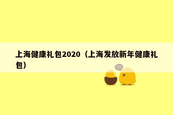 上海健康礼包2020（上海发放新年健康礼包）