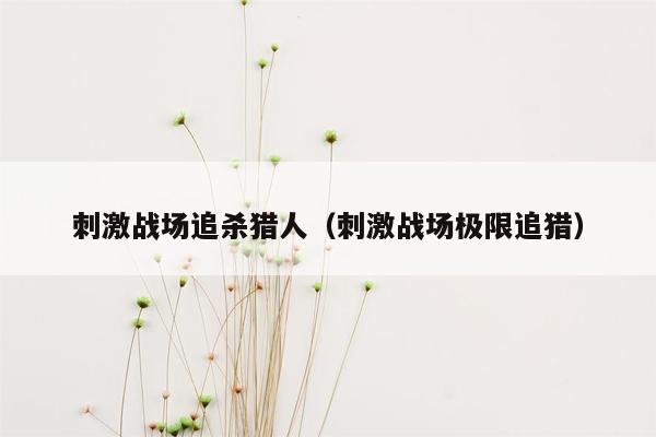 刺激战场追杀猎人（刺激战场极限追猎）