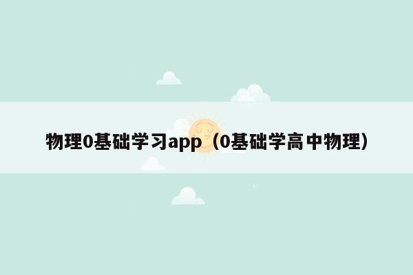 物理0基础学习app（0基础学高中物理）