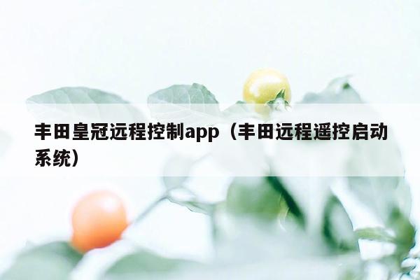 丰田皇冠远程控制app（丰田远程遥控启动系统）